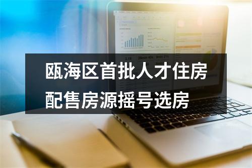 瓯海区首批人才住房配售房源摇号选房