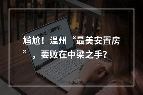 尴尬！温州“最美安置房”，要败在中梁之手？