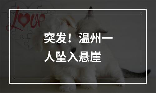 突发！温州一人坠入悬崖