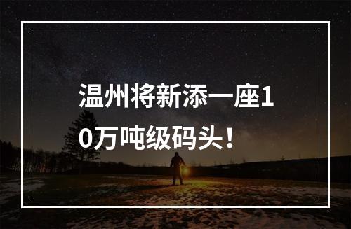温州将新添一座10万吨级码头！