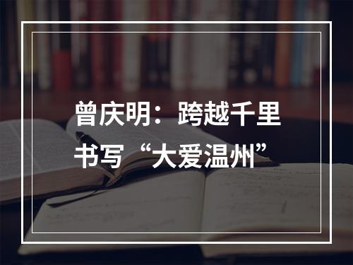 曾庆明：跨越千里书写“大爱温州”