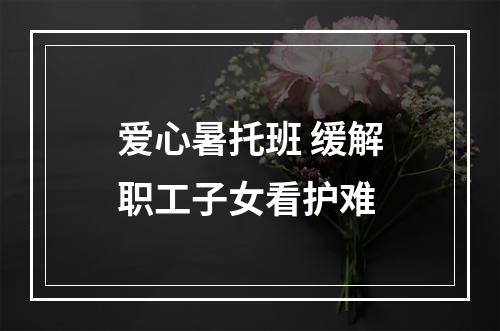 爱心暑托班 缓解职工子女看护难