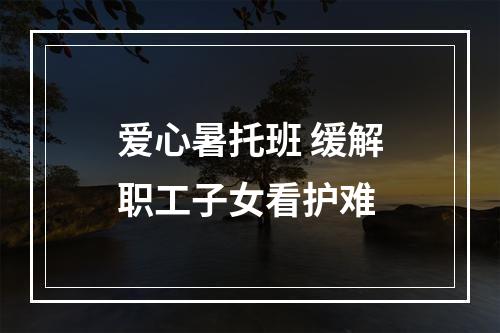 爱心暑托班 缓解职工子女看护难