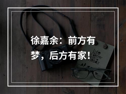 徐嘉余：前方有梦，后方有家！