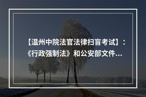 【温州中院法官法律扫盲考试】：《行政强制法》和公安部文件，是同一机关制定的吗？