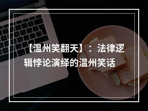 【温州笑翻天】：法律逻辑悖论演绎的温州笑话