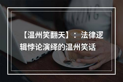 【温州笑翻天】：法律逻辑悖论演绎的温州笑话