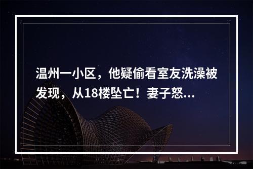温州一小区，他疑偷看室友洗澡被发现，从18楼坠亡！妻子怒告……