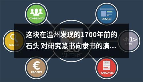 这块在温州发现的1700年前的石头 对研究篆书向隶书的演变有重要作用