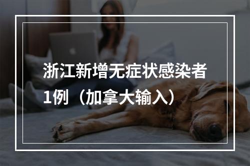 浙江新增无症状感染者1例（加拿大输入）