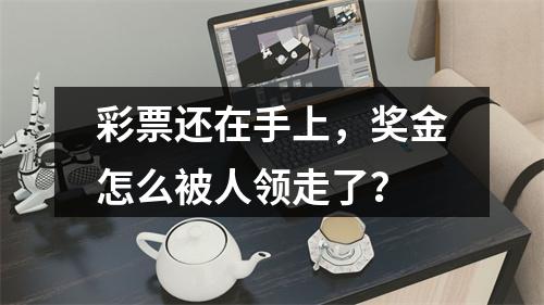 彩票还在手上，奖金怎么被人领走了？