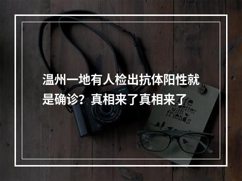 温州一地有人检出抗体阳性就是确诊？真相来了真相来了