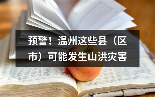 预警！温州这些县（区市）可能发生山洪灾害