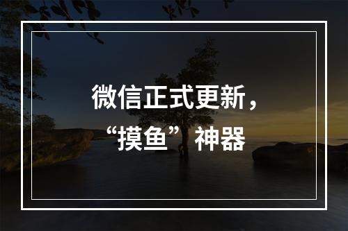 微信正式更新，“摸鱼”神器