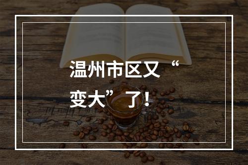温州市区又“变大”了！