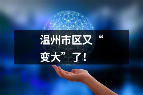 温州市区又“变大”了！