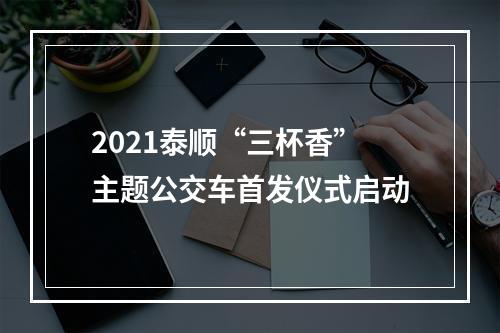 2021泰顺“三杯香”主题公交车首发仪式启动