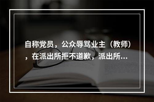 自称党员，公众辱骂业主（教师），在派出所拒不道歉，派出所不作为。
