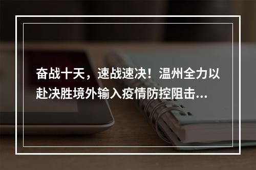 奋战十天，速战速决！温州全力以赴决胜境外输入疫情防控阻击战