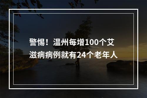 警惕！温州每增100个艾滋病病例就有24个老年人