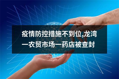 疫情防控措施不到位,龙湾一农贸市场一药店被查封