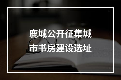 鹿城公开征集城市书房建设选址