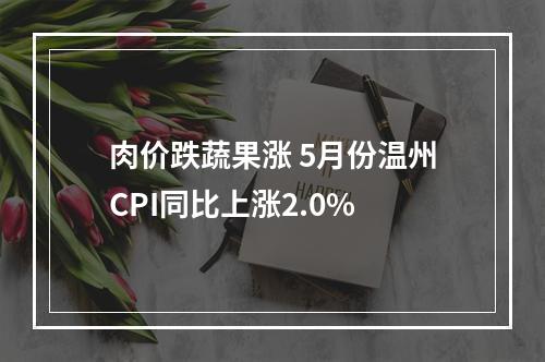 肉价跌蔬果涨 5月份温州CPI同比上涨2.0%
