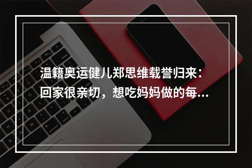 温籍奥运健儿郑思维载誉归来： 回家很亲切，想吃妈妈做的每道菜