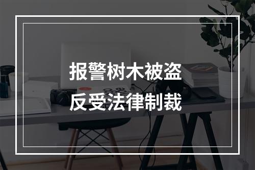 报警树木被盗 反受法律制裁