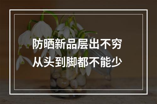 防晒新品层出不穷 从头到脚都不能少