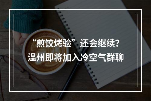 “煎饺烤验”还会继续？温州即将加入冷空气群聊