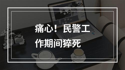 痛心！民警工作期间猝死