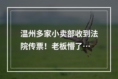 温州多家小卖部收到法院传票！老板懵了…