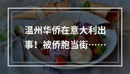 温州华侨在意大利出事！被侨胞当街……