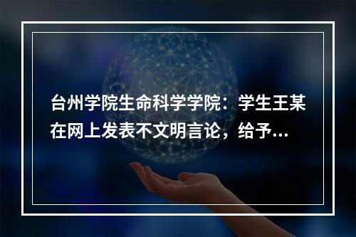 台州学院生命科学学院：学生王某在网上发表不文明言论，给予记过处分