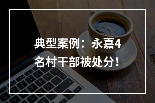 典型案例：永嘉4名村干部被处分！