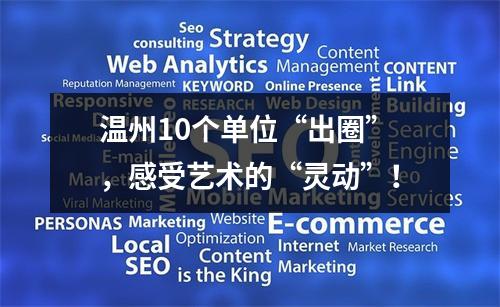 温州10个单位“出圈”，感受艺术的“灵动”！