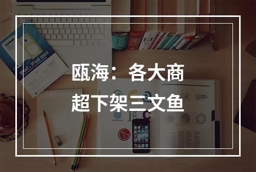 瓯海：各大商超下架三文鱼