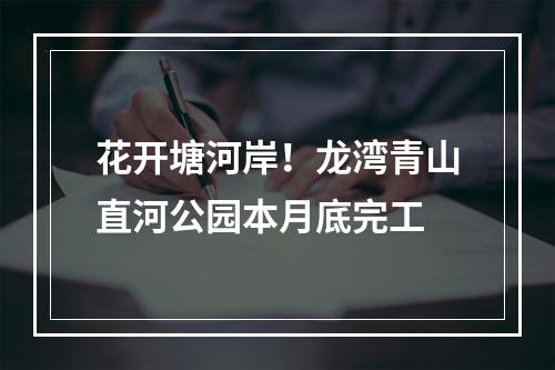花开塘河岸！龙湾青山直河公园本月底完工