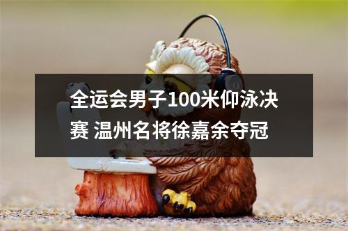 全运会男子100米仰泳决赛 温州名将徐嘉余夺冠