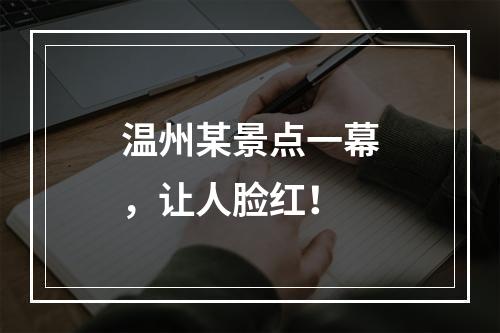 温州某景点一幕，让人脸红！