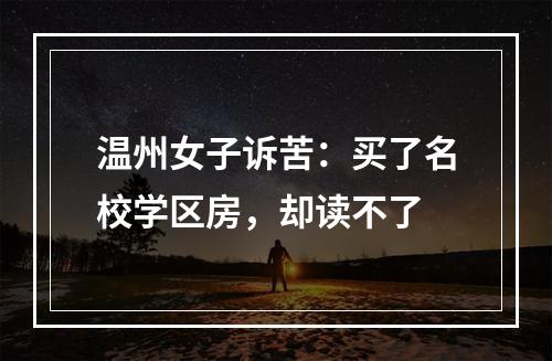 温州女子诉苦：买了名校学区房，却读不了