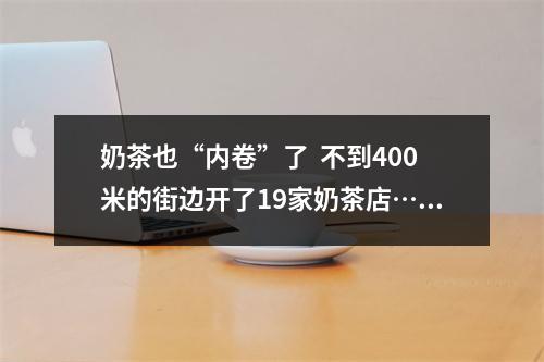 奶茶也“内卷”了  不到400米的街边开了19家奶茶店……