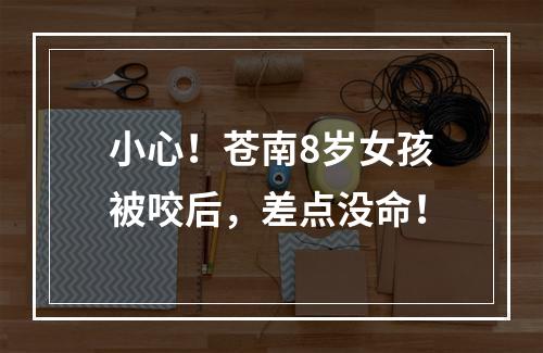 小心！苍南8岁女孩被咬后，差点没命！