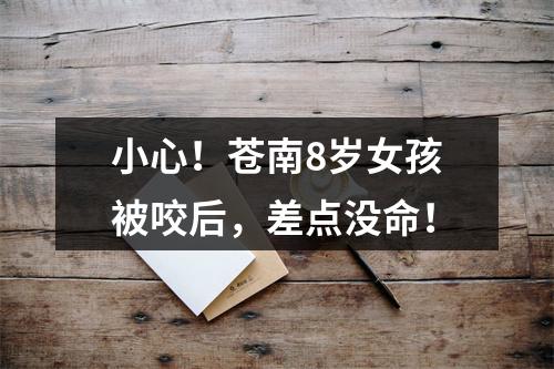 小心！苍南8岁女孩被咬后，差点没命！