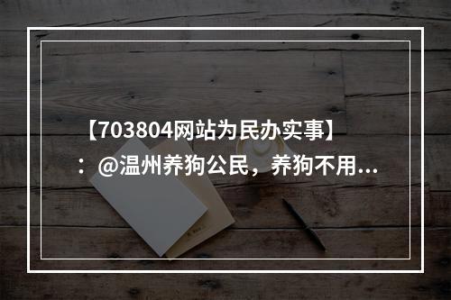 【703804网站为民办实事】：@温州养狗公民，养狗不用登记