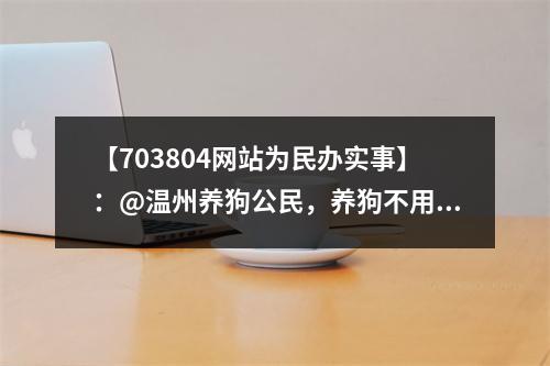 【703804网站为民办实事】：@温州养狗公民，养狗不用登记