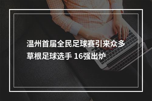 温州首届全民足球赛引来众多草根足球选手 16强出炉