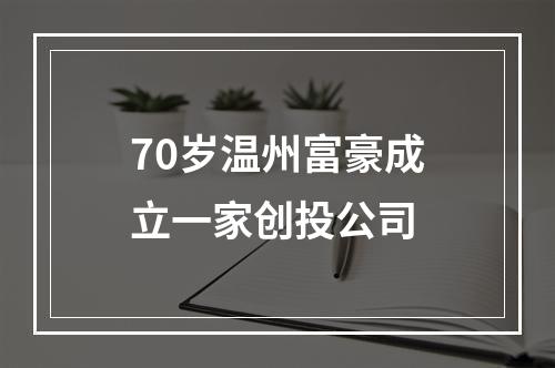 70岁温州富豪成立一家创投公司