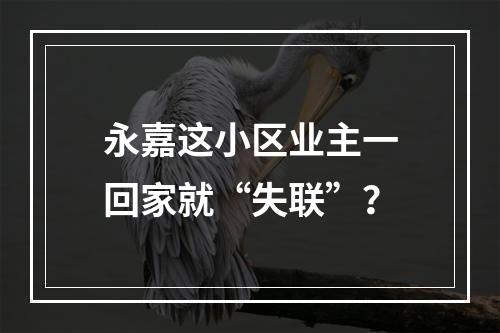 永嘉这小区业主一回家就“失联”？